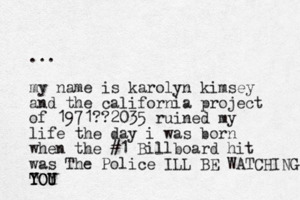 ... my name is karolyn kimsey and the california project of 1971??2035 ruined my life the day i was born when the #1 Billboard hit was The Police ILL BE WATCHING TOY Y Y YOU U U