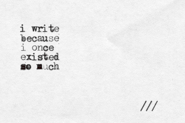 i write because i once existed so much /// 