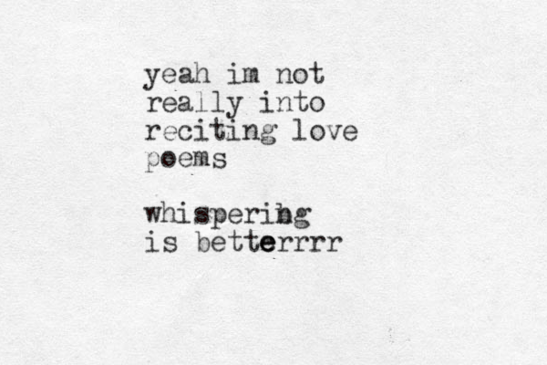 yeah im not really into reciting love poems whisperibg n is better e e rrr