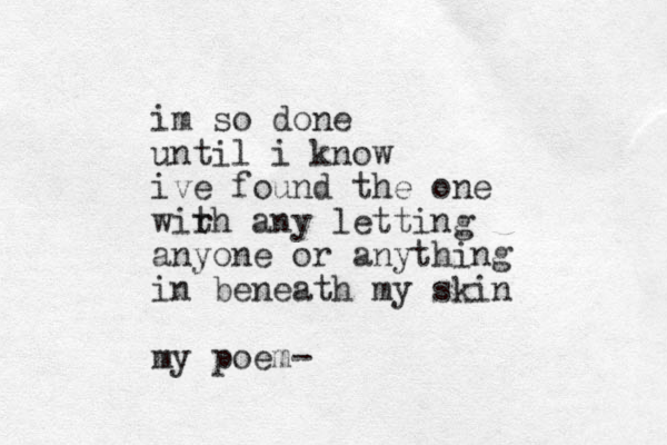 im so done until i know ive found the one wirh t any letting anyone or anything in beneath my skin my poem-
