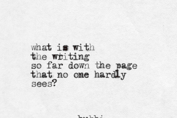 bubbi what is with the wtiting r so far down the page that no one hardly sees?