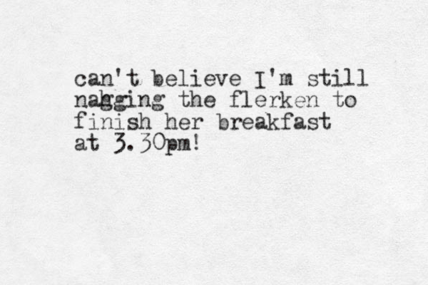 can't believe I'm still nahging g the flerken to finish her breakfast at 3.30pm!
