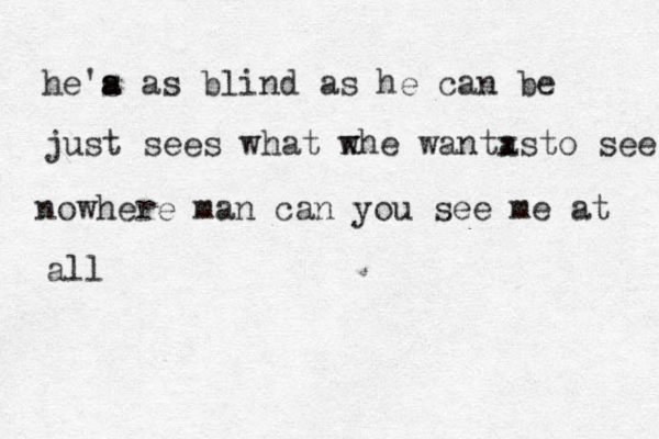 he'a as a s blind as he can be just sees what w xhe wanta to s x see nowhere man can you see me at all