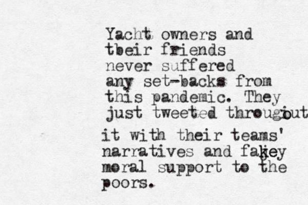 Yacht owners and tbeir friends never suffered any set-backs from this pandemic. They just tweeted througiut o o it with their teams' narratives and faje k key moral support to the poors.