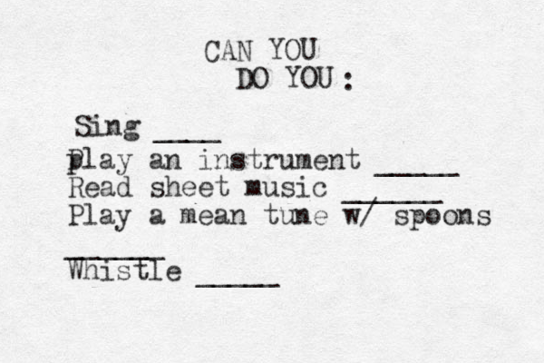 CAN YOU DO YOU : Sing ____ P play an instrument _____ Read sheet music ______ Play a mean tune w/ spoons ______ Whistle _____ 