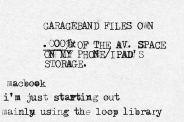GARAGEBAND FILES OWN ____% OF THE AV. SPACE ON MY PHONE/IPAD'S STORAGE. .0001" x a m cbook i'm just starting out mainlu y using the loop library 