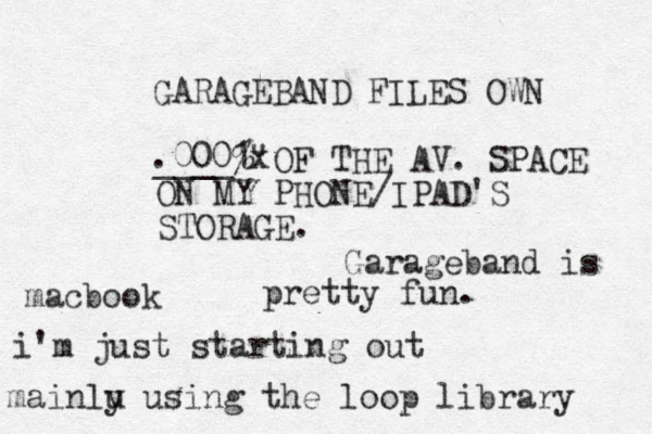 GARAGEBAND FILES OWN ____% OF THE AV. SPACE ON MY PHONE/IPAD'S STORAGE. .0001" x a m cbook i'm just starting out mainlu y using the loop library Garageband is pretty fun.