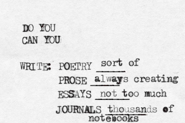 DO YOU CAN YOU WRITE: POETRY _____ PROSE _____ ESSAYS ______ JOURNALS _______ sort of always creating not too much thousands of notebooks