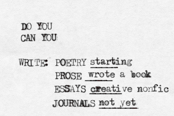 DO YOU CAN YOU WRITE: POETRY _____ PROSE _____ ESSAYS ______ JOURNALS _______ starting wrote a book creative nonfic not yet