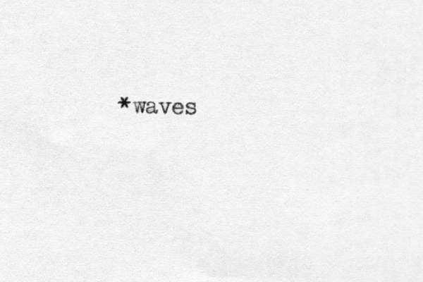 *waves