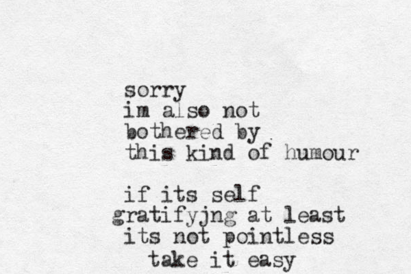 sorry im also not bothered by this kind of humour if its self ra g tifyjng at least its not pointless take it easy