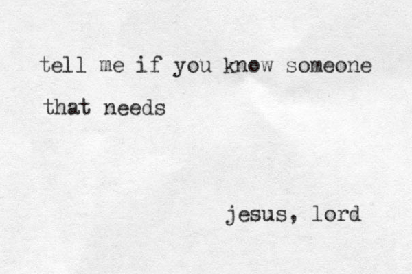tell me if you know someone that needs jesus, lord 