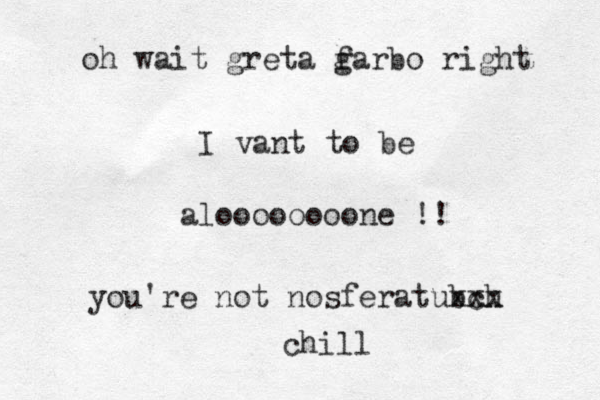 I vant to be aloooooooone !! you're not nosferatubch xxx chill oh wait greta far g bo right 