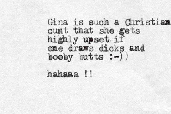 Gina is such a Christian cunt that she gets highly upset if one draws dicks and booby butts :-)) hahaaa !! 