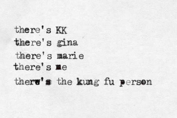 there's KK there's gina there's marie there's me therw's e the kung fu person 