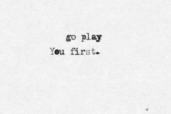 go play You first.
