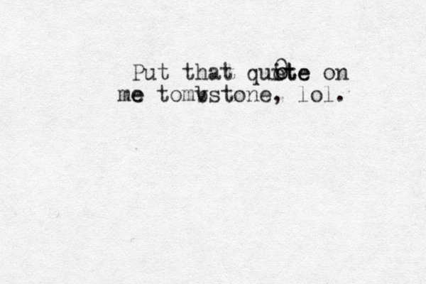 Put that quite on e me tomv bstone, lol. 0 o o ote 
