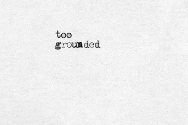 too grounded 