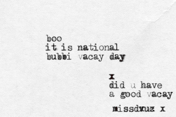 boo it is national bubbi vacay day x did u have a good vacay missdvu x c x x 