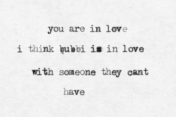 you are in love i think bubbi is in love with someone they cant have 