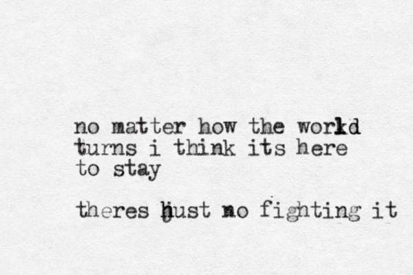 no matter how the workd l l ld turns i think its here to stay theres hust no h j fighting it 