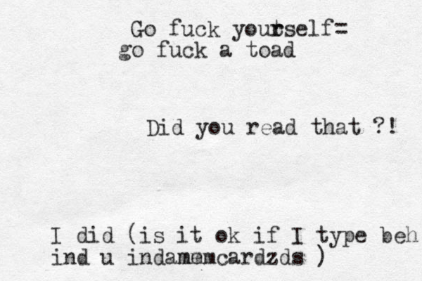 Go fuck yout r rself= go fuck a toad Did you read that ?! I did (is it ok if I type beh ind u indame mmm cardzds ) 