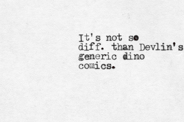 It's not so diff. than Devlin's generic dino comics.