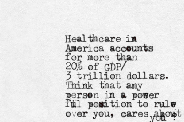 Healthcare in America accounts for more than 20% of GDP/ 3 trillion dollars. Think that any person in a poser w fi ul position to rulw e e over you, cares about you ? 