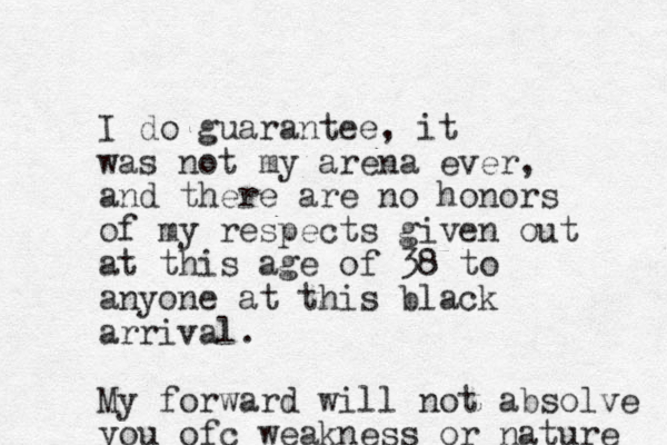 I do guarantee, it was not my arena ever, and there are no honors of my respects given out at this age of 38 to anyone at this black arrival. My forward will not absolve you ofc weakness or nature 
