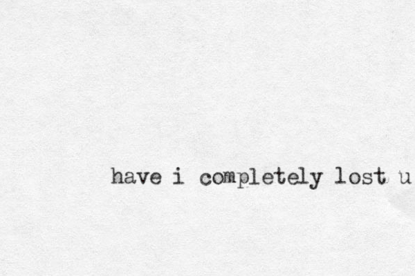 have i completely lost u 