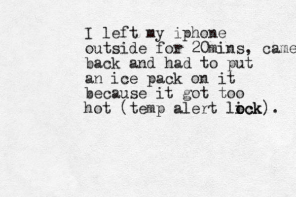 I left my iphone outside for 20mins, came back and had to put an ice pack on it because it got too hot (temp alert lick o ock). 