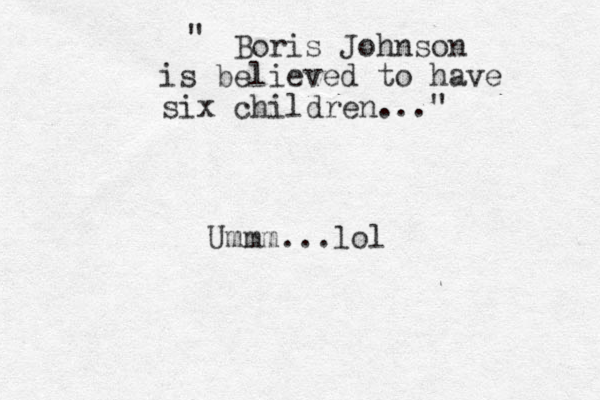 Boris Johnson is believed to have six children..." " Ummm...lol