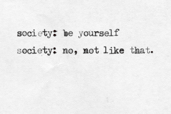 society: be yourself society: no, not like that. 