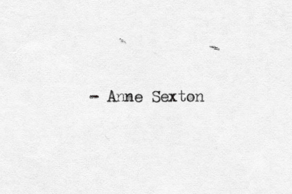 - Anne Sexton 