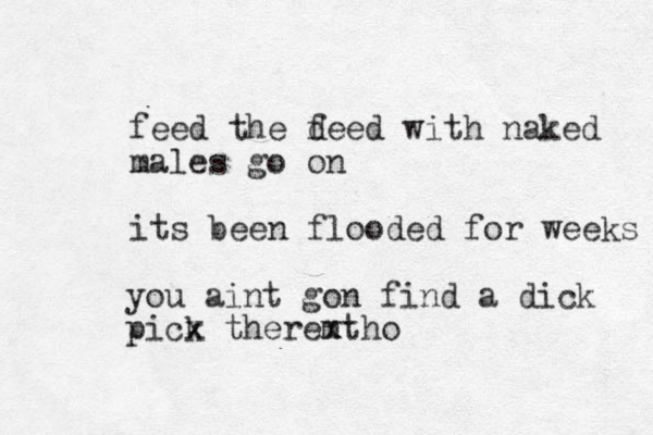 feed the d feed with naked males go on its been flooded for weeks you aint gon find a dick pick there tho m x x