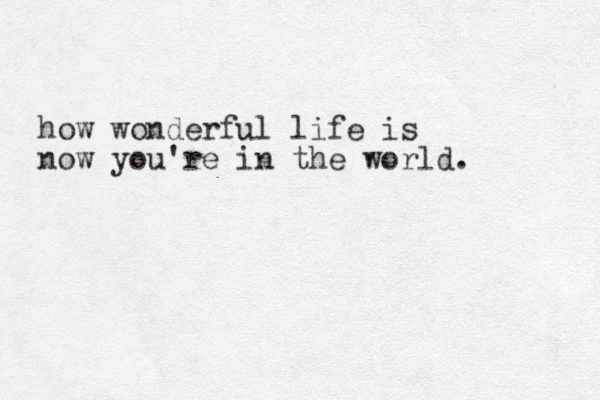 how wonderful life is now you're in the world. 