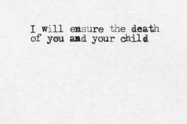 I will ensure the death of you and your child 