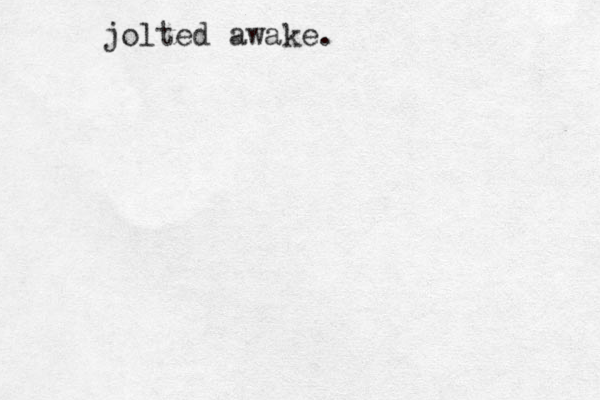 jolted awake. 