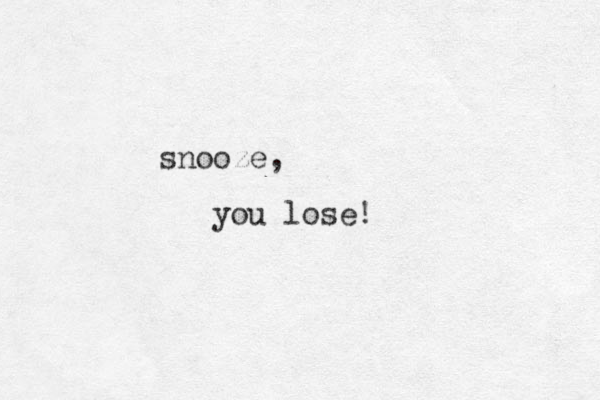 snooze, you lose! 
