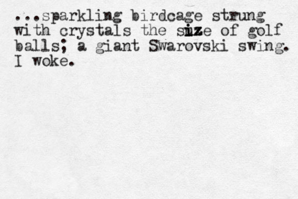 ...sparkling birdcage strung with crystals the suze of ix z z z i i i golf balls; a giant Swarovski swing. I woke.
