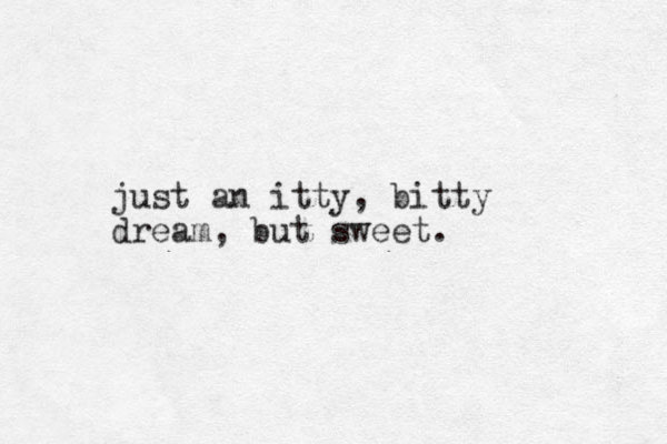 just an itty, bitty dream, but sweet. 