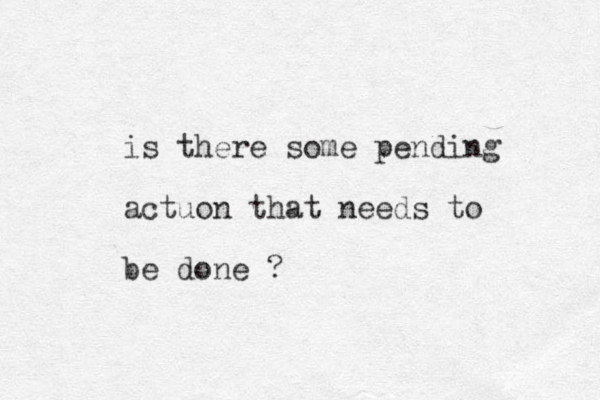 is there some pending actuon that needs to be done ?
