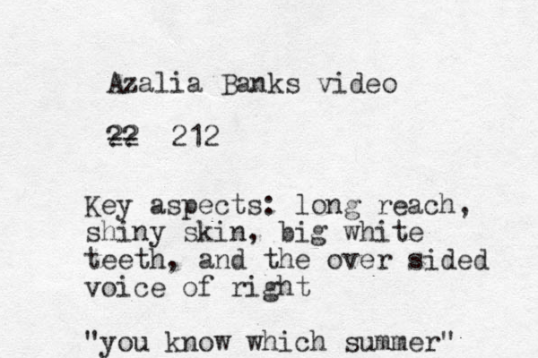 Azalia Banks video 22 -- 212 ?? Key aspects: long reach, shiny skin, big white teeth, and the over sided voice of right "you know which summer" 