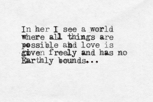 In her I see a world where all things are possible abd n n love is goven i i i freely and has no Earthly bounds...