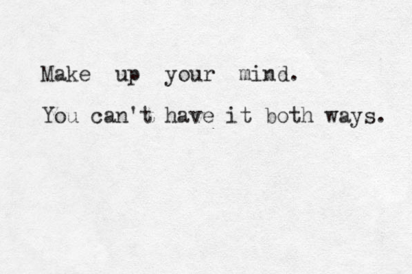 Make up your mind. You can't have it both ways. 