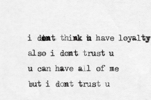 i din o ont think h have u loyalty also i dont trust u u can have all of me but i dont trust u