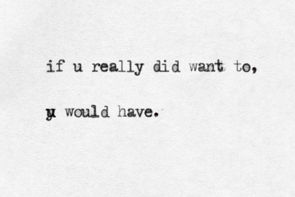 if u really did want to, y u u would have.