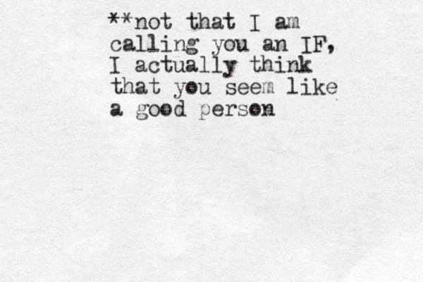**not that I am calling you an IF, I actually think that you seem like a good person