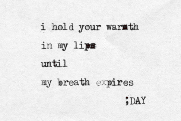 i hold your warmth in my lips until my breath expires ; DAY 
