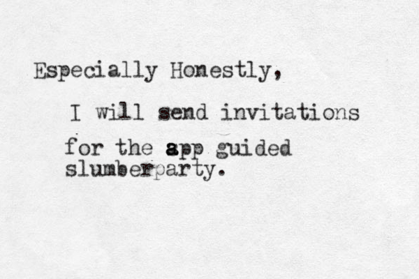 Especially Honestly, I will send invitations for the spp a a a guided slumberparty. 